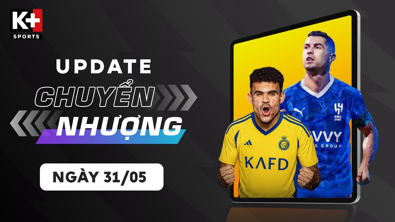 bdhn ĐIỂM TIN CHUYỂN NHƯỢNG (31/5) | RONALDO SẴN SÀNG RỜI ĐI?, AL NASSR NHẮM ĐẾN LUIS DIAZ