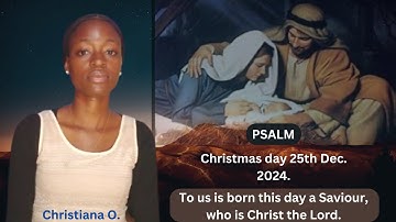 Christmas day Psalm 25 December 2024 / Christiana O. / To us is born this day a Saviour......