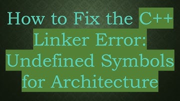 How to Fix the C+ +  Linker Error: Undefined Symbols for Architecture
