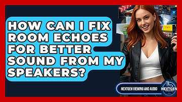 How Can I Fix Room Echoes For Better Sound From My Speakers? - NextGen Viewing and Audio
