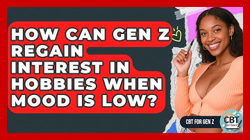 How Can Gen Z Regain Interest In Hobbies When Mood Is Low? - CBT for Gen Z