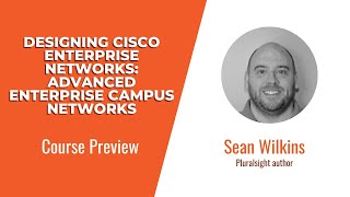 Designing Cisco Enterprise Networks: Advanced Enterprise Campus Networks Course Preview