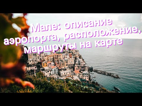 Мале: описание аэропорта, расположение, маршруты на карте