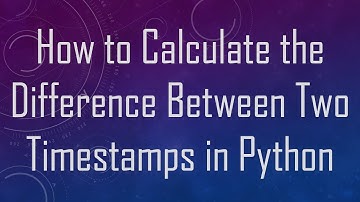 How to Calculate the Difference Between Two Timestamps in Python