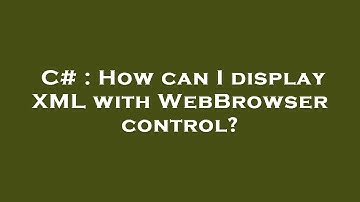 C# : How can I display XML with WebBrowser control?