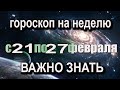 ТОЧНЫЙ Гороскоп на НЕДЕЛЮ с 21 по 27 февраля 2022 года ЧТО ВАЖНО