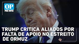 Trump critica aliados por falta de apoio no estreito de Ormuz | OP NEWS