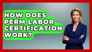 How Does PERM Labor Certification Work? - US Citizenship Immigration Guide