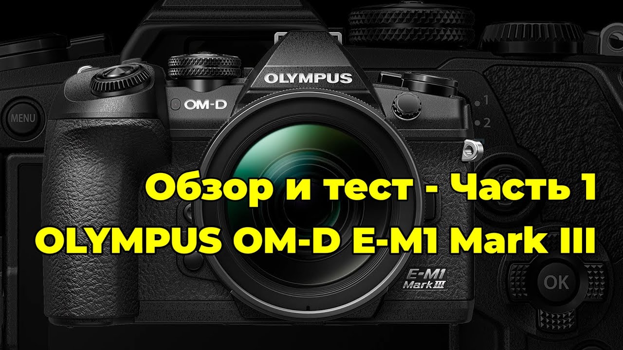 Olympus OM-D E-M1 Mark III - обзор и тест камеры - часть 1