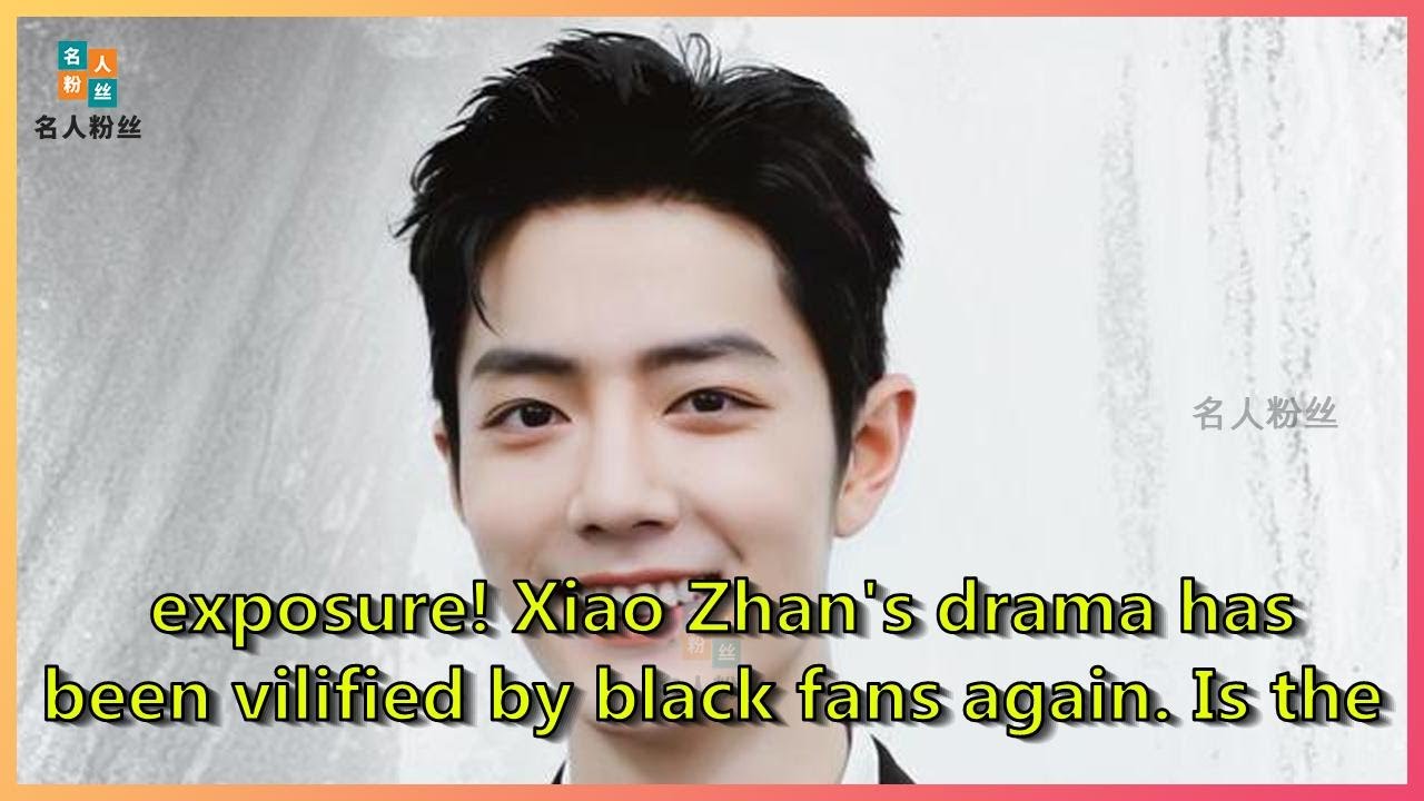 exposure! Xiao Zhan's drama has been vilified by black fans again. Is