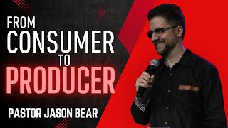 From Consumers to Producers Pastor Jason Bear EHWC