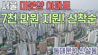 [541] 서울 미분양아파트 공개 7천만원 선착순지원 동대문구 신설동 20평대 10평대 소형아파트