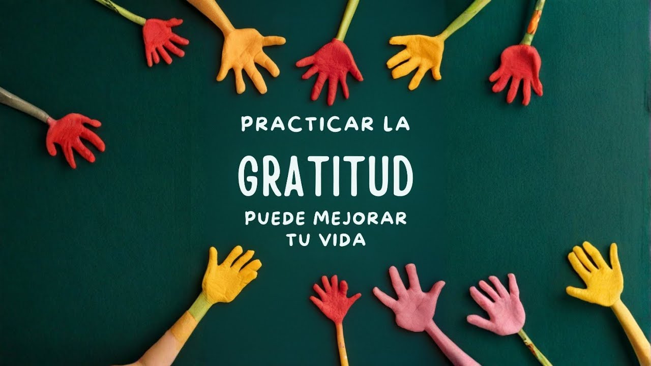 PRACTICAR LA GRATITUD PUEDE MEJORAR TU VIDA - YouTube