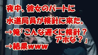 【スカッとする話】夜中、彼女のパートに水道局員が検針に来た。→俺「こんな遅くに検針?アホな?」→結果www