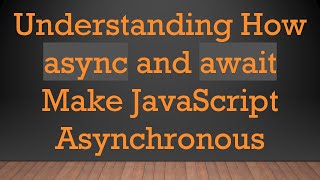 Understanding How async and await Make JavaScript Asynchronous