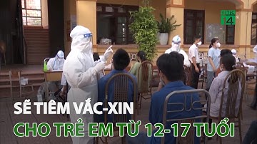 Sẽ tiêm vắc-xin cho trẻ em từ 12-17 tuổi | VTC14