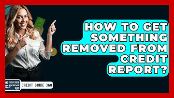 How To Get Something Removed From Credit Report? - CreditGuide360.com