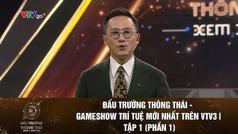 ĐẤU TRƯỜNG THÔNG THÁI - GAMESHOW TRÍ TUỆ MỚI NHẤT TRÊN VTV3 | TẬP 1 (PHẦN 1)