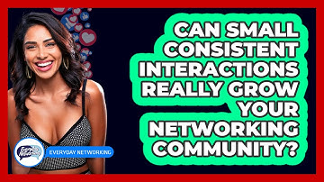 Can Small Consistent Interactions Really Grow Your Networking Community? - Everyday-Networking