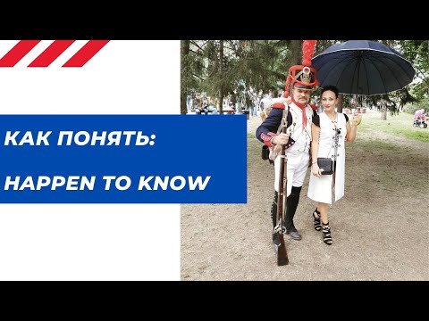 Как понять: HAPPEN TO KNOW