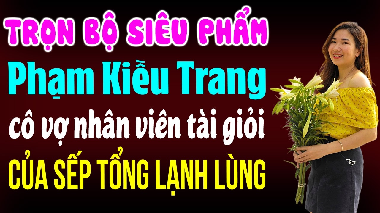 Siêu phẩm - Phạm Kiều Trang - Cô vợ nhân viên tài giỏi của sếp tổng lạnh lùng | Đọc truyện đêm khuya