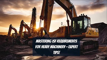 Mastering ISF Requirements for Heavy Machinery - Expert Tips!