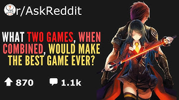 (r/askreddit)What two games, when combined, would make the best game ever?