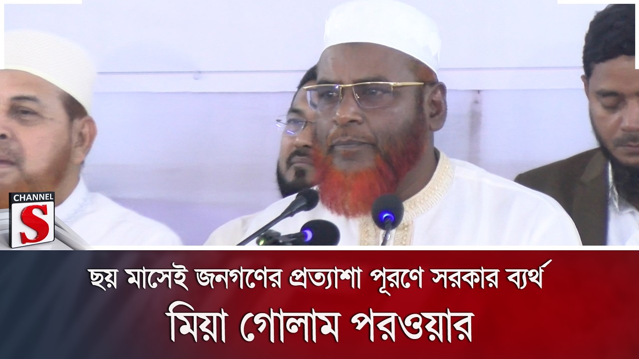 ছয় মাসেই জনগণের প্রত্যাশা পূরণে সরকার ব্যর্থ: মিয়া গোলাম পরওয়ার | Jamaat | Channel S News
