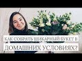 КАК СОБРАТЬ ШИКАРНЫЙ БУКЕТ САМОСТОЯТЕЛЬНО В ДОМАШНИХ УСЛОВИЯХ?