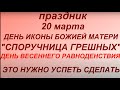 20 марта -День иконы Божией Матери " Споручница грешных". День весеннего равноденствия. Традиции.