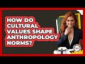 How Do Cultural Values Shape Anthropology Norms? - Anthropology Insights
