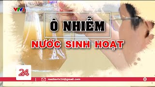 Tiêu Điểm: Ô nhiễm nước sinh hoạt | VTV24