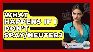 What Happens If I Don't Spay/neuter? - Ask A Pet Vet