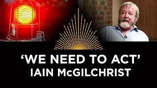 Iain McGilchrist, 'We Need to Act'