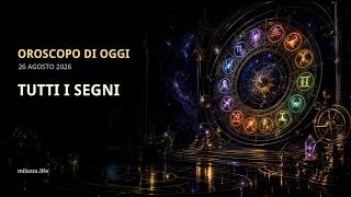 Oroscopo di oggi, mercoledì 26 agosto 2026: tutti i 12 segni zodiacali