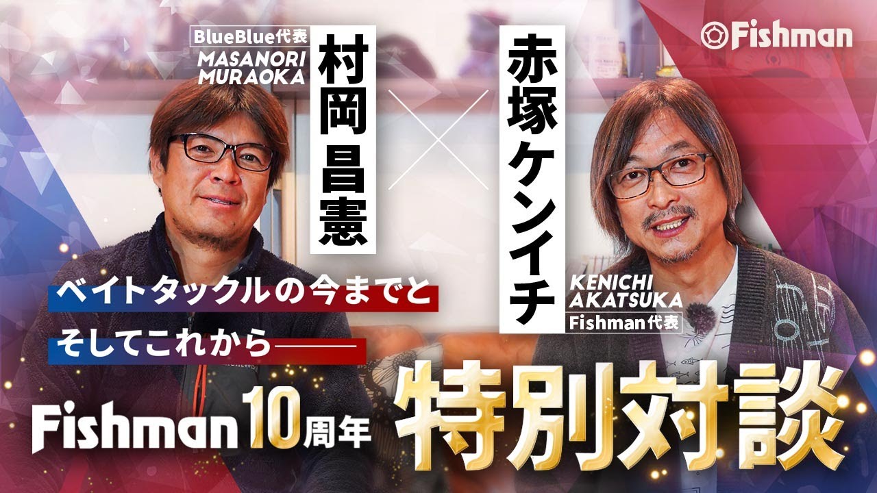 【村岡昌憲×赤塚ケンイチ】10周年特別対談 ～ベイトタックルの今までと、これからのFishman～