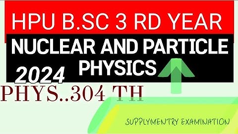 #exams. HPU B.SC 3RD YEAR PHYS 304 TH SUPPLYMENTRY EXAMINATION NUCLEAR AND PARTICLE PHYSICS PAPER