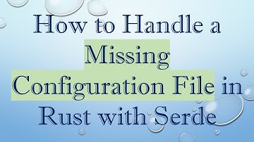 How to Handle a Missing Configuration File in Rust with Serde