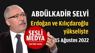 Abdülkadir Selvi - Erdoğan Ve Kılıçdaroğlu Yükselişte 15 Ağustos 2022 Sesli̇ Medya Sesli Köşe