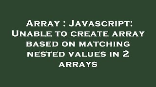 Array : Javascript: Unable to create array based on matching nested values in 2 arrays
