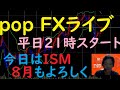 pop FXライブ　8/2（月）21:00～ （今日はISM 8月もよろしく）