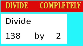 Divide     138      by     2  Divide   completely