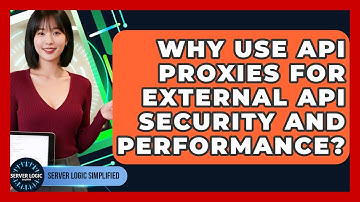 Why Use API Proxies For External API Security And Performance? - Server Logic Simplified