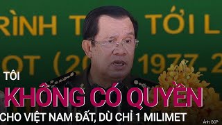 Thủ tướng Hun Sen: Tôi không có quyền cho Việt Nam đất, dù chỉ 1 milimet | VTC Now