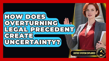 How Does Overturning Legal Precedent Create Uncertainty? - Justice System Explained