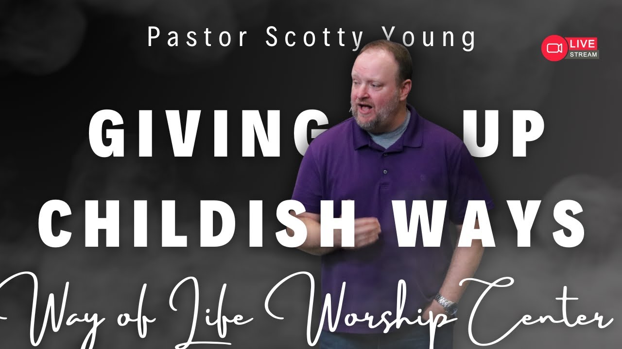 🔴 Giving Up Childish Ways | Pastor Scotty Young | Way of Life Worship Center