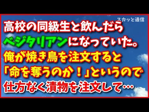 神経わからん話【キチ】高校の同級生と飲んだらベジタリアンになっていた。俺が焼き鳥を注文すると｢命を奪うのか！｣というので仕方なく漬物を注文して…スカッと通信