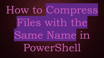 How to Compress Files with the Same Name in PowerShell