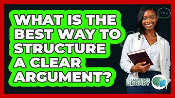 What Is The Best Way To Structure A Clear Argument? - The Language Library
