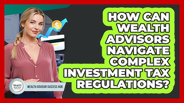 How Can Wealth Advisors Navigate Complex Investment Tax Regulations? - Wealth Advisor Success Hub